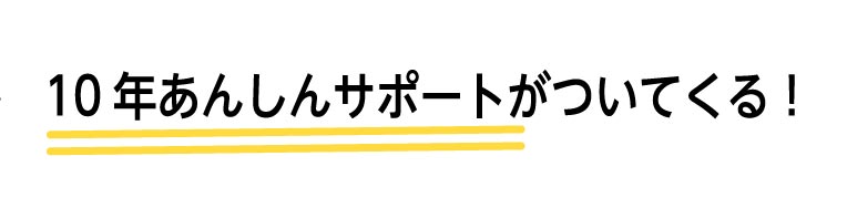 10年あんしんサポートがついてくる！