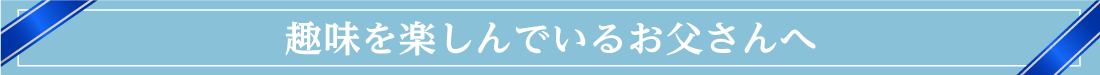 趣味を楽しんでいるお父さんへ